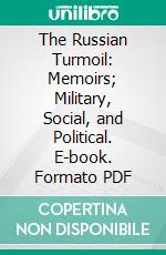 The Russian Turmoil: Memoirs; Military, Social, and Political. E-book. Formato PDF ebook