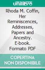 Rhoda M. Coffin, Her Reminiscences, Addresses, Papers and Ancestry. E-book. Formato PDF ebook