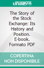 The Story of the Stock Exchange: Its History and Position. E-book. Formato PDF ebook