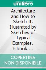 Architecture and How to Sketch It: Illustrated by Sketches of Typical Examples. E-book. Formato PDF ebook