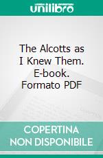 The Alcotts as I Knew Them. E-book. Formato PDF ebook di Clara Gowing