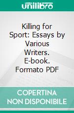 Killing for Sport: Essays by Various Writers. E-book. Formato PDF ebook