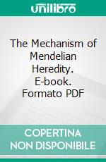 The Mechanism of Mendelian Heredity. E-book. Formato PDF ebook di Thomas Hunt Morgan