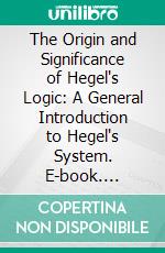 The Origin and Significance of Hegel's Logic: A General Introduction to Hegel's System. E-book. Formato PDF ebook di J. B. Baillie