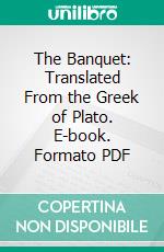 The Banquet: Translated From the Greek of Plato. E-book. Formato PDF ebook di Plato