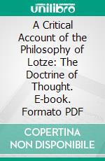 A Critical Account of the Philosophy of Lotze: The Doctrine of Thought. E-book. Formato PDF ebook di Henry Jones