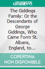 The Giddings Family: Or the Descendants of George Giddings, Who Came Form St. Albans, England, to Ipswich, Mass;, In 1635. E-book. Formato PDF ebook di Minot S. Giddings