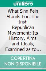 What Sinn Fein Stands For: The Irish Republican Movement; Its History, Aims and Ideals, Examined as to Their Significance to the World. E-book. Formato PDF ebook