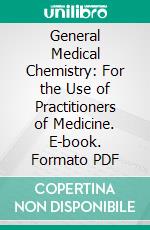 General Medical Chemistry: For the Use of Practitioners of Medicine. E-book. Formato PDF