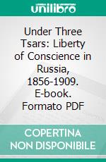 Under Three Tsars: Liberty of Conscience in Russia, 1856-1909. E-book. Formato PDF ebook