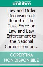 Law and Order Reconsidered: Report of the Task Force on Law and Law Enforcement to the National Commission on the Causes and Prevention of Violence. E-book. Formato PDF ebook