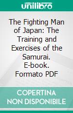 The Fighting Man of Japan: The Training and Exercises of the Samurai. E-book. Formato PDF ebook di Francis James Norman