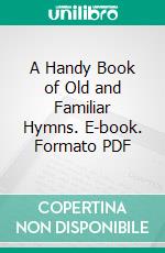 A Handy Book of Old and Familiar Hymns. E-book. Formato PDF ebook