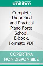 Complete Theoretical and Practical Piano Forte School. E-book. Formato PDF ebook