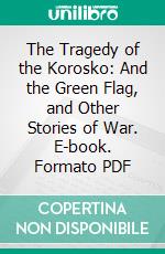 The Tragedy of the Korosko: And the Green Flag, and Other Stories of War. E-book. Formato PDF ebook