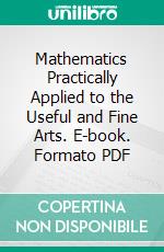 Mathematics Practically Applied to the Useful and Fine Arts. E-book. Formato PDF ebook