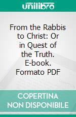 From the Rabbis to Christ: Or in Quest of the Truth. E-book. Formato PDF ebook di Henry L. Hellyer