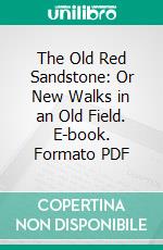 The Old Red Sandstone: Or New Walks in an Old Field. E-book. Formato PDF ebook