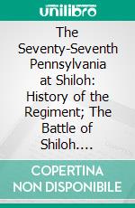The Seventy-Seventh Pennsylvania at Shiloh: History of the Regiment; The Battle of Shiloh. E-book. Formato PDF ebook