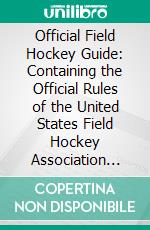 Official Field Hockey Guide: Containing the Official Rules of the United States Field Hockey Association and the American Physical Education Association. E-book. Formato PDF ebook di United States Field Hockey Association