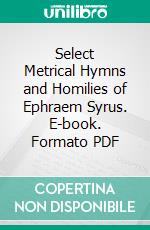 Select Metrical Hymns and Homilies of Ephraem Syrus. E-book. Formato PDF ebook di Rev. Henry Burgess