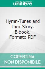 Hymn-Tunes and Their Story. E-book. Formato PDF ebook di James Thomas Lightwood