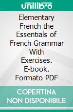 Elementary French the Essentials of French Grammar With Exercises. E-book. Formato PDF ebook