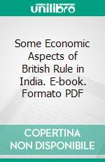 Some Economic Aspects of British Rule in India. E-book. Formato PDF ebook