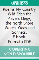 Poems My Country Wild Eden the Players Elegy, the North Shore Watch, Odes and Sonnets. E-book. Formato PDF ebook di George Edward Woodberry