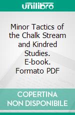 Minor Tactics of the Chalk Stream and Kindred Studies. E-book. Formato PDF ebook