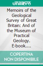 Memoirs of the Geological Survey of Great Britain: And of the Museum of Practical Geology. E-book. Formato PDF ebook