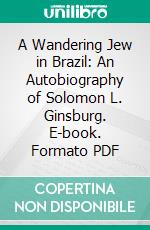 A Wandering Jew in Brazil: An Autobiography of Solomon L. Ginsburg. E-book. Formato PDF ebook