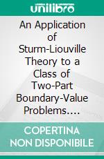 An Application of Sturm-Liouville Theory to a Class of Two-Part Boundary-Value Problems. E-book. Formato PDF ebook di Samuel N. Karp