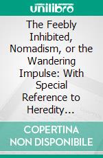 The Feebly Inhibited, Nomadism, or the Wandering Impulse: With Special Reference to Heredity Inheritance of Temperament. E-book. Formato PDF ebook di Charles B. Davenport