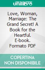 Love, Woman, Marriage: The Grand Secret! A Book for the Heartful. E-book. Formato PDF ebook