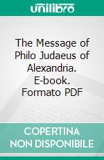 The Message of Philo Judaeus of Alexandria. E-book. Formato PDF ebook