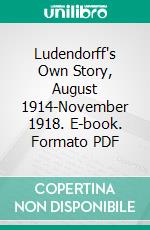 Ludendorff's Own Story, August 1914-November 1918. E-book. Formato PDF ebook