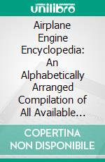 Airplane Engine Encyclopedia: An Alphabetically Arranged Compilation of All Available Data on the World's Airplane Engines. E-book. Formato PDF ebook di Glenn Dale Angle