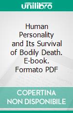 Human Personality and Its Survival of Bodily Death. E-book. Formato PDF ebook di Frederic William Henry Myers