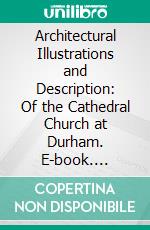 Architectural Illustrations and Description: Of the Cathedral Church at Durham. E-book. Formato PDF