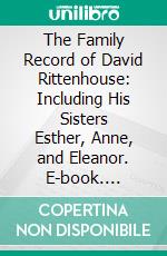 The Family Record of David Rittenhouse: Including His Sisters Esther, Anne, and Eleanor. E-book. Formato PDF ebook