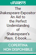 The Shakespeare-Expositor: An Aid to the Perfect Understanding of Shakespeare's Plays. E-book. Formato PDF