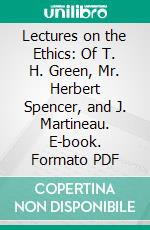 Lectures on the Ethics: Of T. H. Green, Mr. Herbert Spencer, and J. Martineau. E-book. Formato PDF ebook di Henry Sidgwick