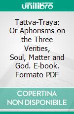 Tattva-Traya: Or Aphorisms on the Three Verities, Soul, Matter and God. E-book. Formato PDF ebook