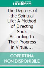 The Degrees of the Spiritual Life: A Method of Directing Souls According to Their Progress in Virtue. E-book. Formato PDF ebook