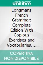 Longmans French Grammar: Complete Edition With Copious Exercises and Vocabularies. E-book. Formato PDF ebook