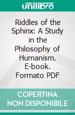 Riddles of the Sphinx: A Study in the Philosophy of Humanism. E-book. Formato PDF ebook