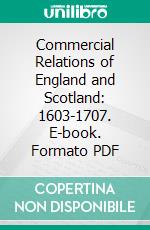 Commercial Relations of England and Scotland: 1603-1707. E-book. Formato PDF ebook di Theodora Keith