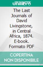 The Last Journals of David Livingstone, in Central Africa, 1874. E-book. Formato PDF