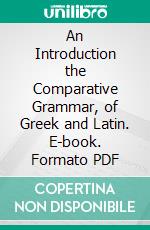 An Introduction the Comparative Grammar, of Greek and Latin. E-book. Formato PDF ebook
